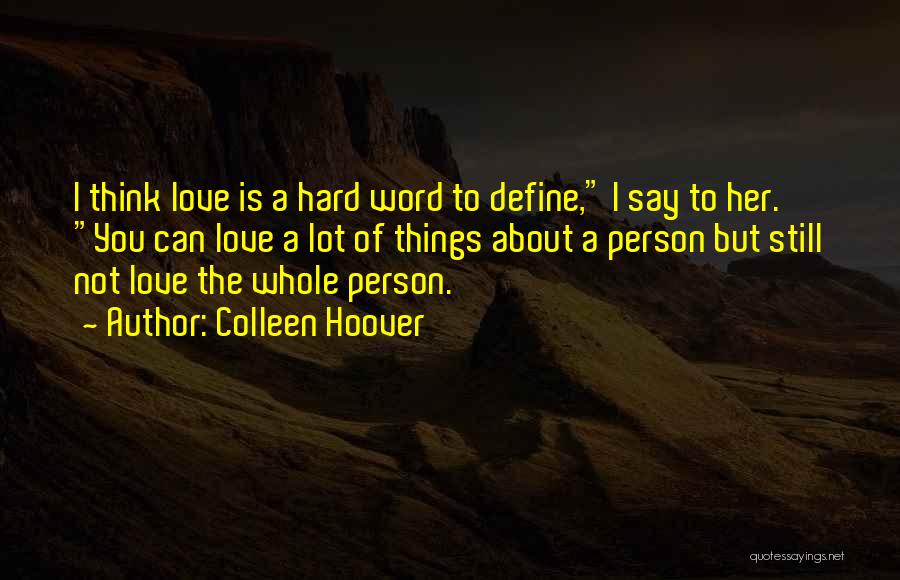 Colleen Hoover Quotes: I Think Love Is A Hard Word To Define, I Say To Her. You Can Love A Lot Of Things