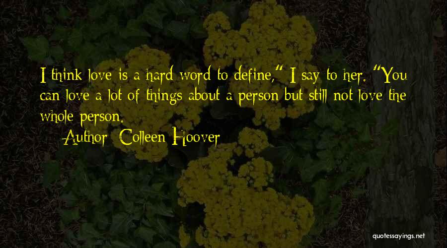 Colleen Hoover Quotes: I Think Love Is A Hard Word To Define, I Say To Her. You Can Love A Lot Of Things