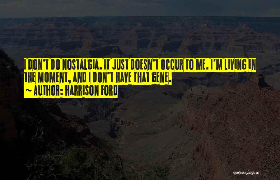 Harrison Ford Quotes: I Don't Do Nostalgia. It Just Doesn't Occur To Me. I'm Living In The Moment, And I Don't Have That