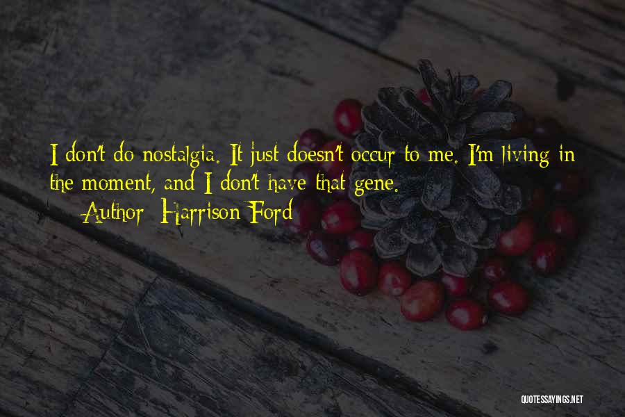 Harrison Ford Quotes: I Don't Do Nostalgia. It Just Doesn't Occur To Me. I'm Living In The Moment, And I Don't Have That