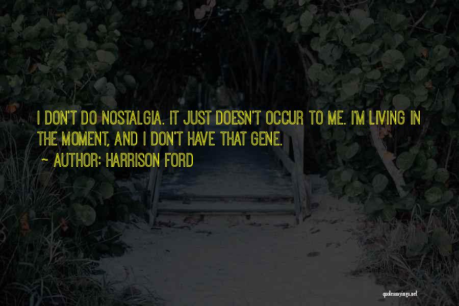 Harrison Ford Quotes: I Don't Do Nostalgia. It Just Doesn't Occur To Me. I'm Living In The Moment, And I Don't Have That