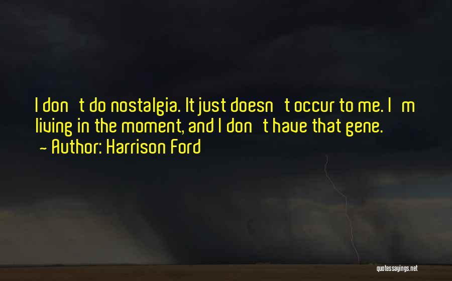 Harrison Ford Quotes: I Don't Do Nostalgia. It Just Doesn't Occur To Me. I'm Living In The Moment, And I Don't Have That