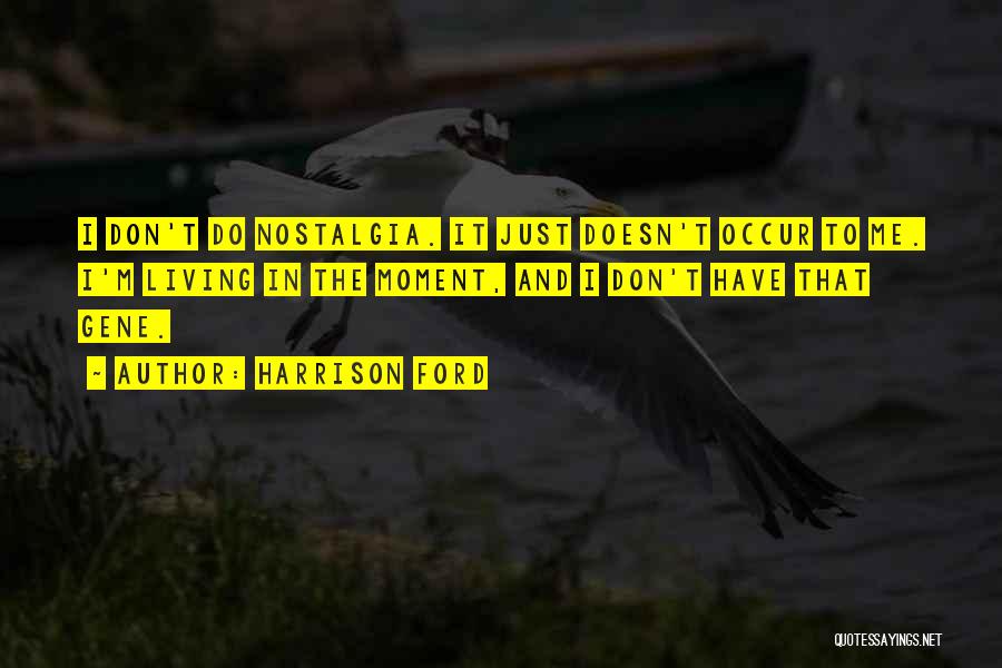 Harrison Ford Quotes: I Don't Do Nostalgia. It Just Doesn't Occur To Me. I'm Living In The Moment, And I Don't Have That