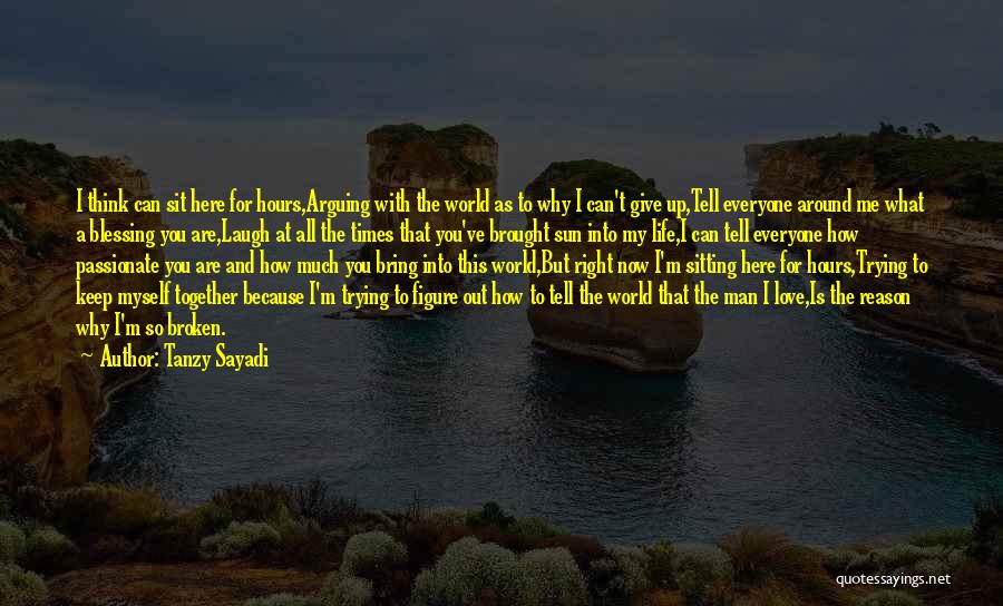 Tanzy Sayadi Quotes: I Think Can Sit Here For Hours,arguing With The World As To Why I Can't Give Up,tell Everyone Around Me