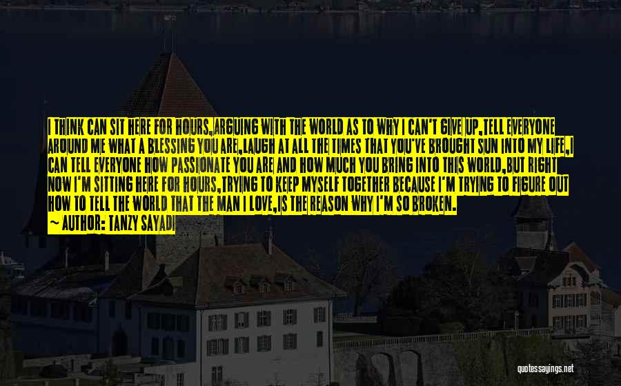 Tanzy Sayadi Quotes: I Think Can Sit Here For Hours,arguing With The World As To Why I Can't Give Up,tell Everyone Around Me