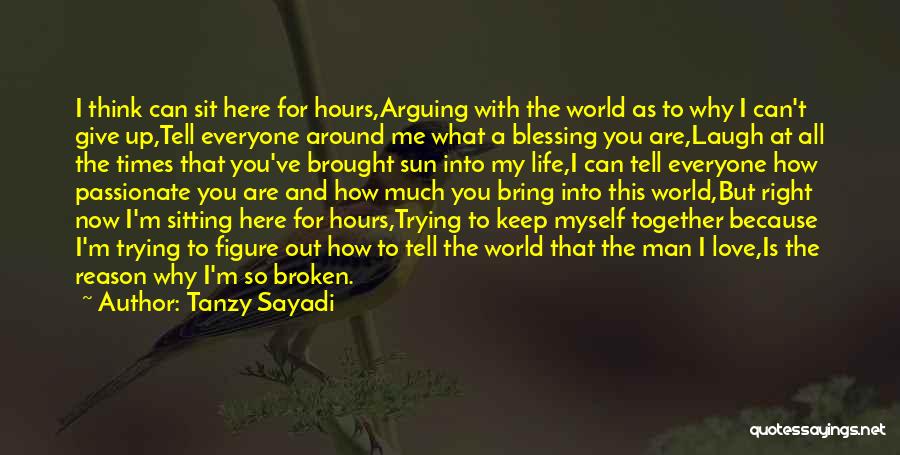 Tanzy Sayadi Quotes: I Think Can Sit Here For Hours,arguing With The World As To Why I Can't Give Up,tell Everyone Around Me