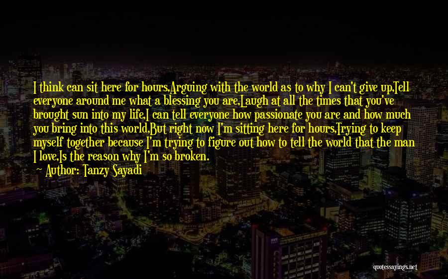 Tanzy Sayadi Quotes: I Think Can Sit Here For Hours,arguing With The World As To Why I Can't Give Up,tell Everyone Around Me