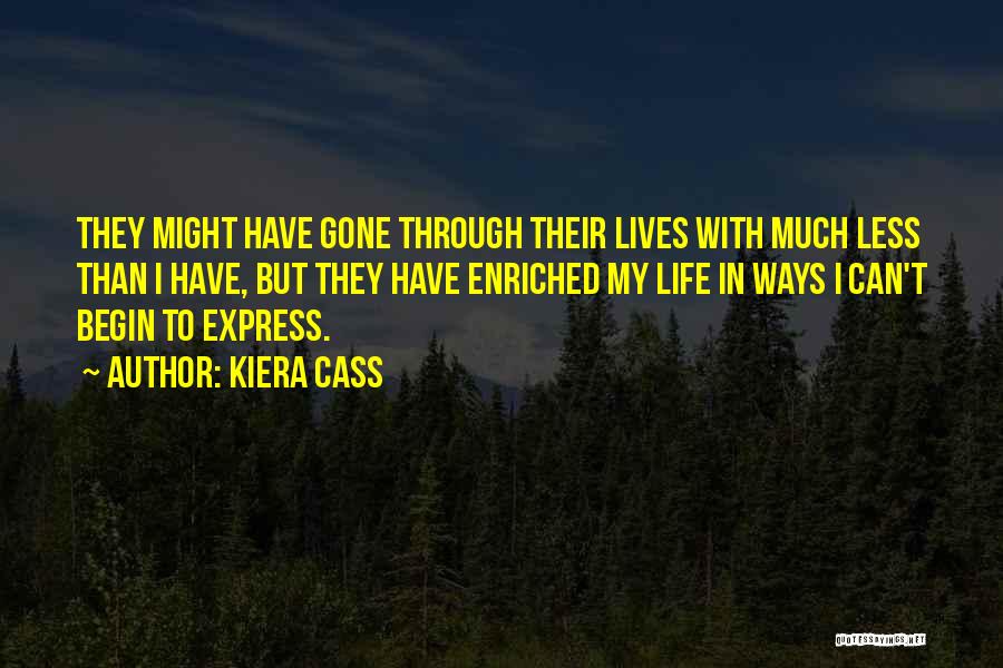 Kiera Cass Quotes: They Might Have Gone Through Their Lives With Much Less Than I Have, But They Have Enriched My Life In