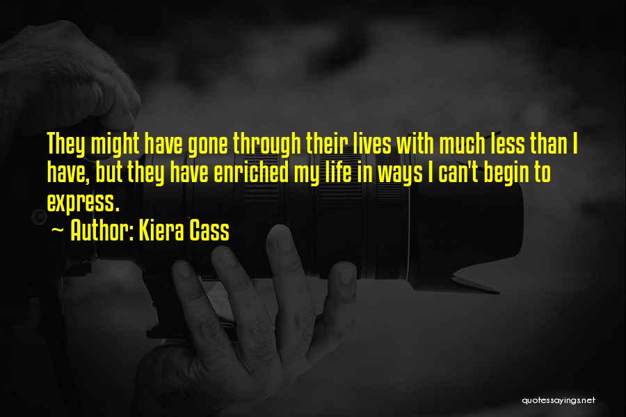 Kiera Cass Quotes: They Might Have Gone Through Their Lives With Much Less Than I Have, But They Have Enriched My Life In