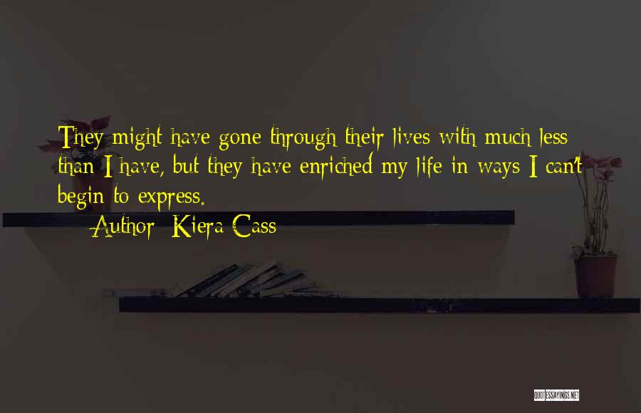 Kiera Cass Quotes: They Might Have Gone Through Their Lives With Much Less Than I Have, But They Have Enriched My Life In