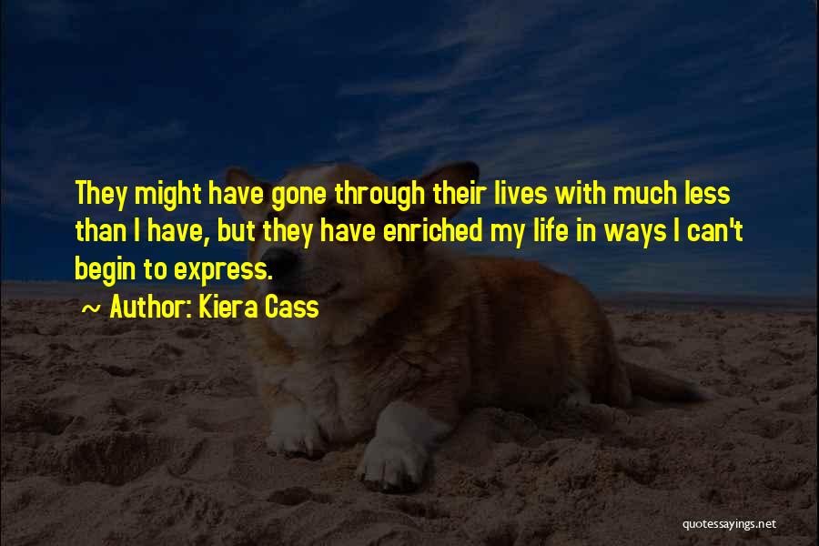 Kiera Cass Quotes: They Might Have Gone Through Their Lives With Much Less Than I Have, But They Have Enriched My Life In