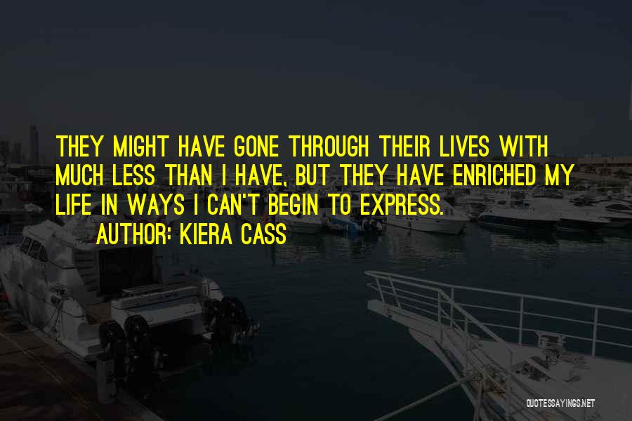 Kiera Cass Quotes: They Might Have Gone Through Their Lives With Much Less Than I Have, But They Have Enriched My Life In