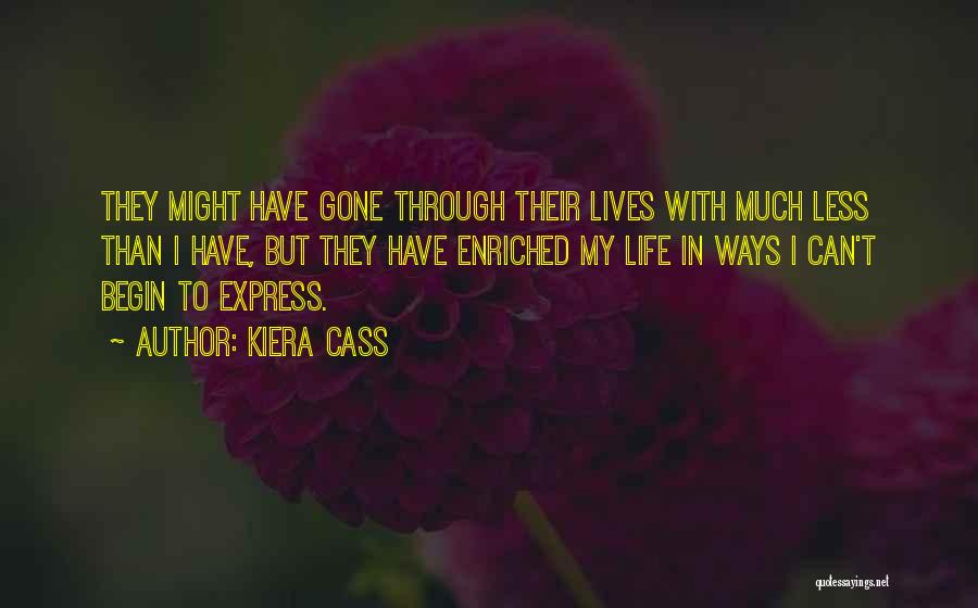 Kiera Cass Quotes: They Might Have Gone Through Their Lives With Much Less Than I Have, But They Have Enriched My Life In