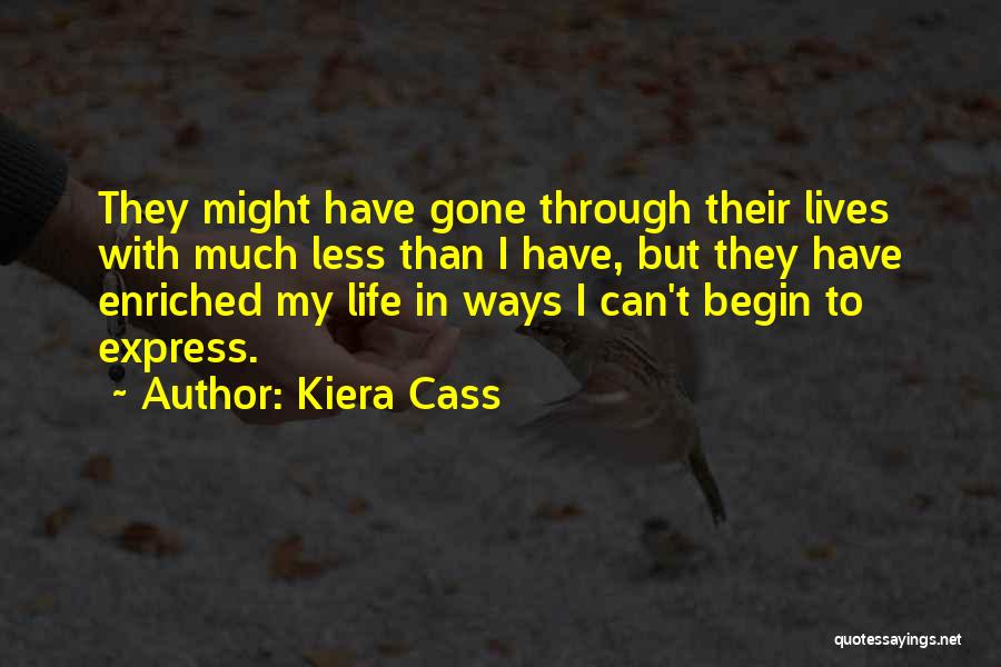 Kiera Cass Quotes: They Might Have Gone Through Their Lives With Much Less Than I Have, But They Have Enriched My Life In