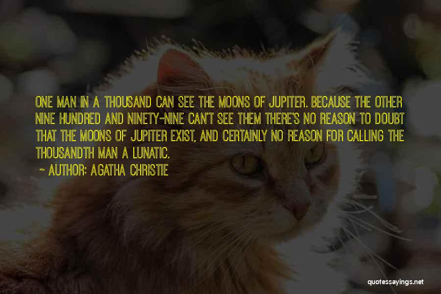 Agatha Christie Quotes: One Man In A Thousand Can See The Moons Of Jupiter. Because The Other Nine Hundred And Ninety-nine Can't See