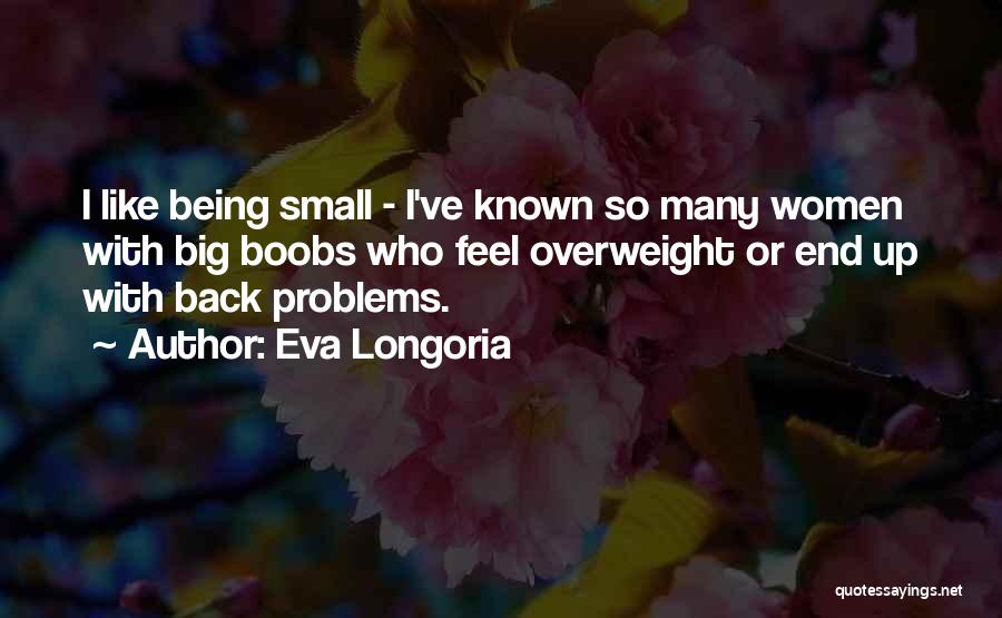 Eva Longoria Quotes: I Like Being Small - I've Known So Many Women With Big Boobs Who Feel Overweight Or End Up With