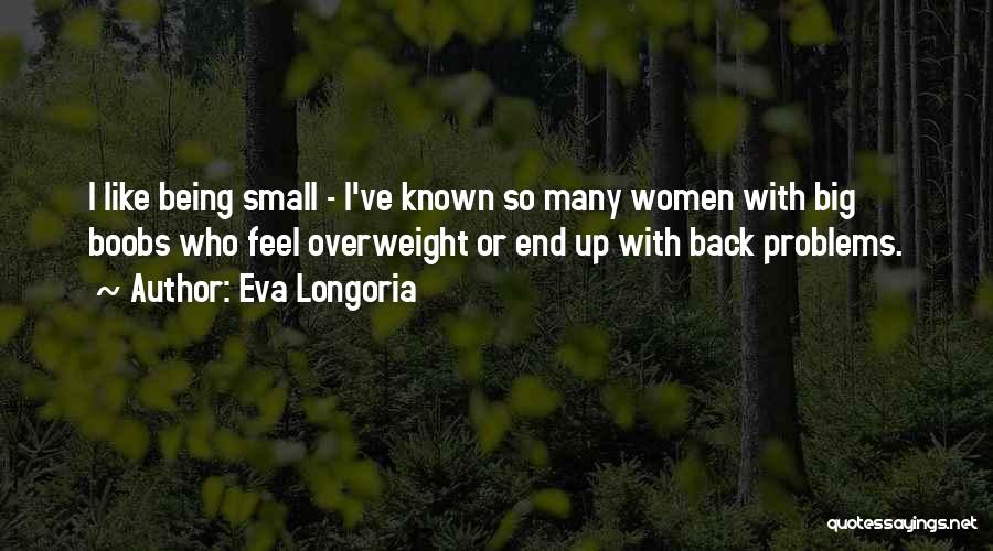 Eva Longoria Quotes: I Like Being Small - I've Known So Many Women With Big Boobs Who Feel Overweight Or End Up With