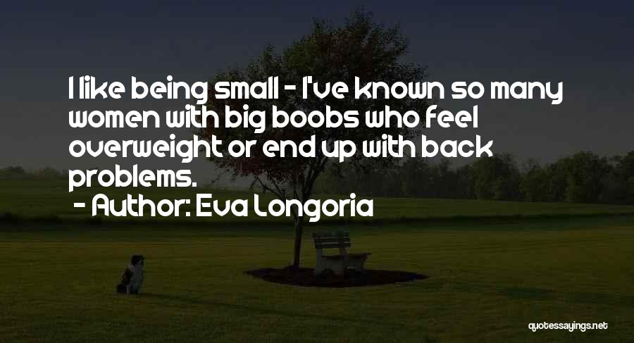 Eva Longoria Quotes: I Like Being Small - I've Known So Many Women With Big Boobs Who Feel Overweight Or End Up With