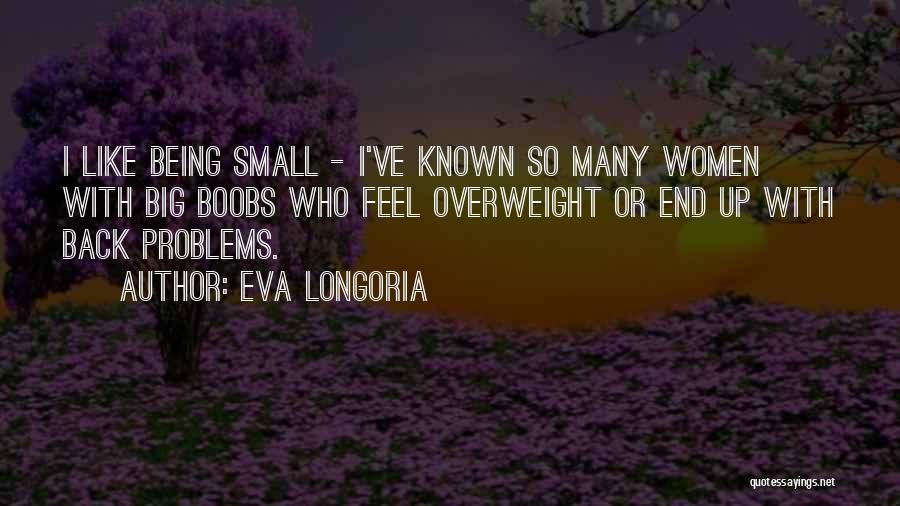 Eva Longoria Quotes: I Like Being Small - I've Known So Many Women With Big Boobs Who Feel Overweight Or End Up With