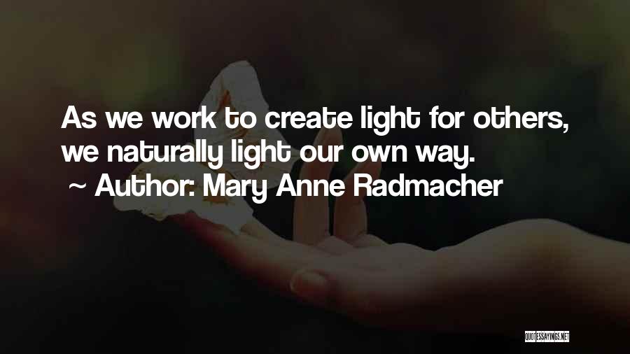 Mary Anne Radmacher Quotes: As We Work To Create Light For Others, We Naturally Light Our Own Way.