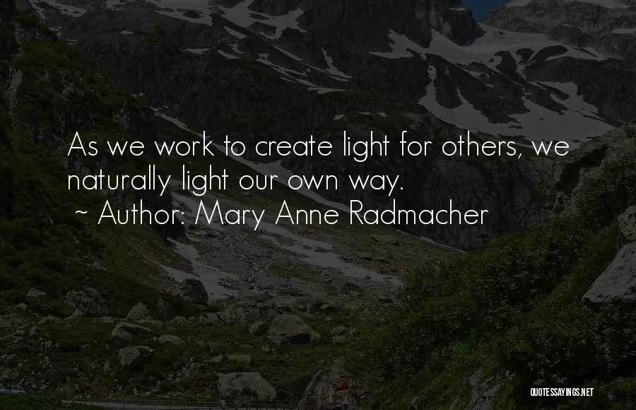 Mary Anne Radmacher Quotes: As We Work To Create Light For Others, We Naturally Light Our Own Way.