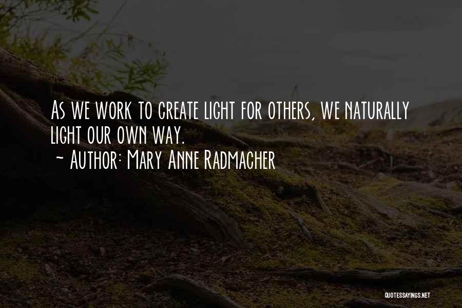 Mary Anne Radmacher Quotes: As We Work To Create Light For Others, We Naturally Light Our Own Way.