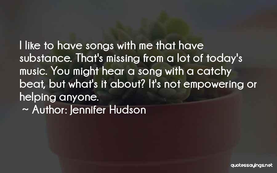 Jennifer Hudson Quotes: I Like To Have Songs With Me That Have Substance. That's Missing From A Lot Of Today's Music. You Might