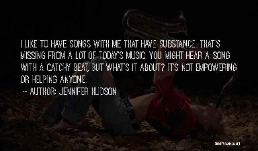 Jennifer Hudson Quotes: I Like To Have Songs With Me That Have Substance. That's Missing From A Lot Of Today's Music. You Might