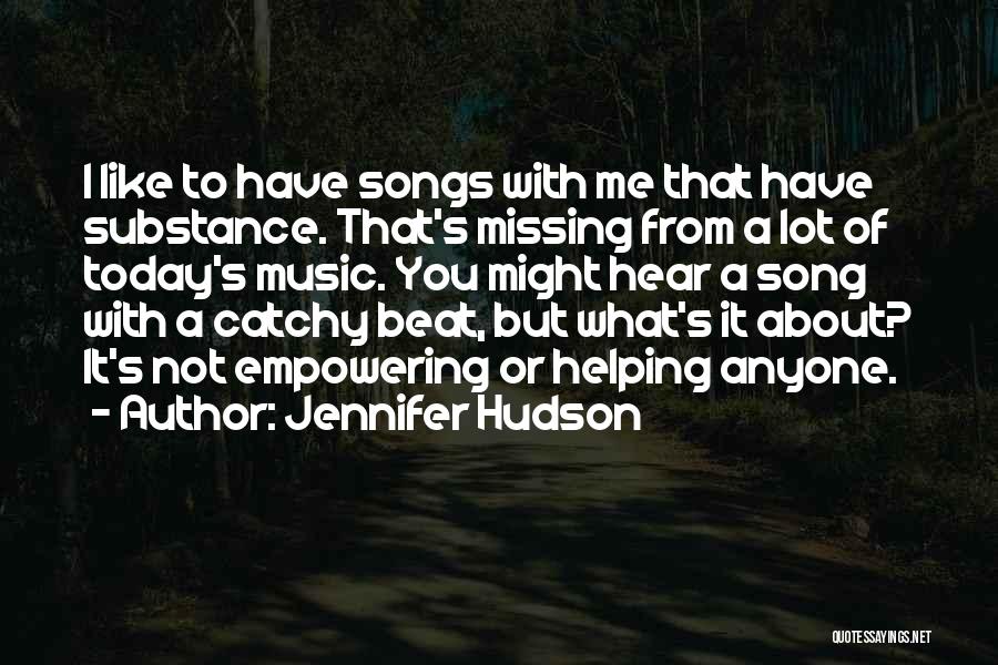 Jennifer Hudson Quotes: I Like To Have Songs With Me That Have Substance. That's Missing From A Lot Of Today's Music. You Might