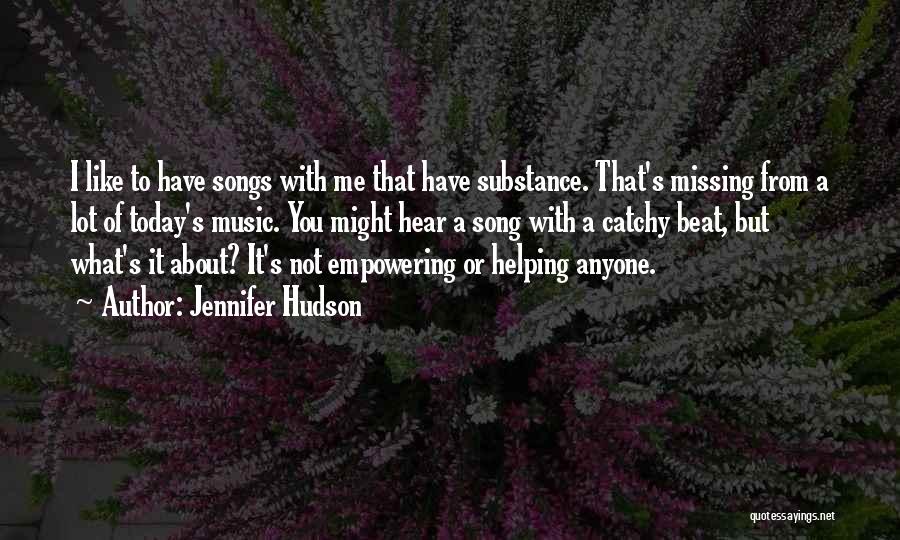 Jennifer Hudson Quotes: I Like To Have Songs With Me That Have Substance. That's Missing From A Lot Of Today's Music. You Might