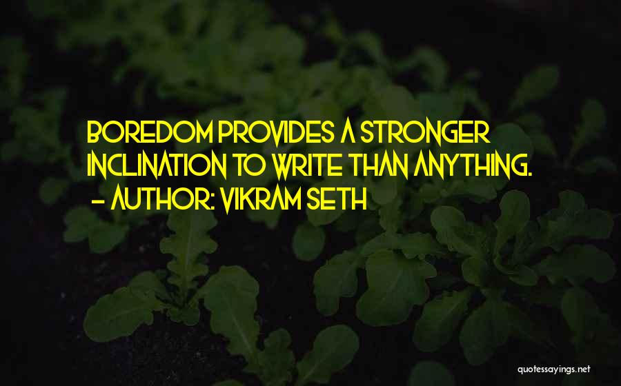 Vikram Seth Quotes: Boredom Provides A Stronger Inclination To Write Than Anything.