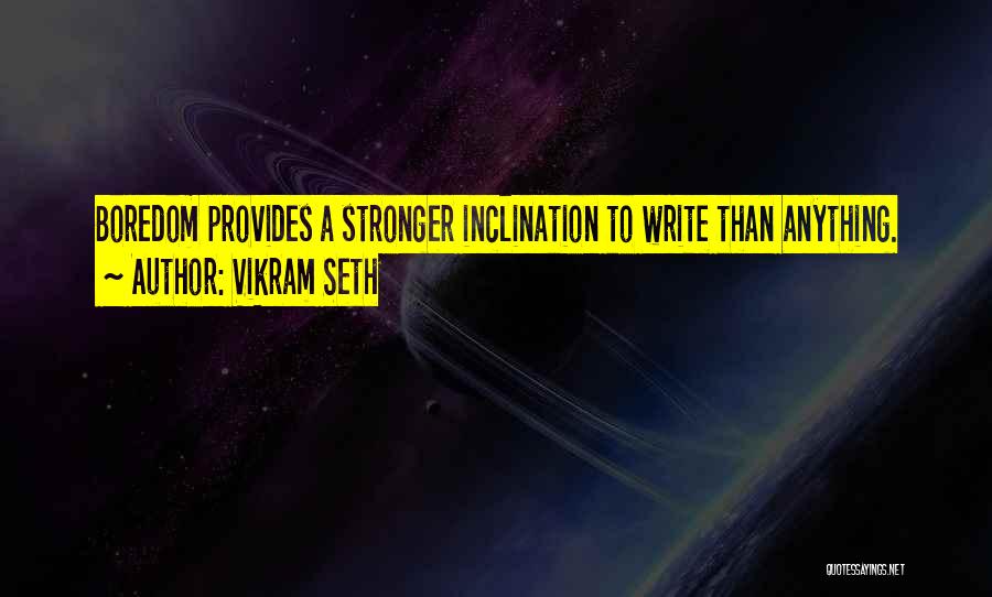 Vikram Seth Quotes: Boredom Provides A Stronger Inclination To Write Than Anything.