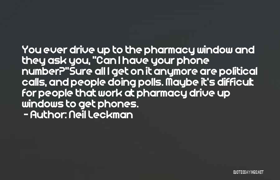 Neil Leckman Quotes: You Ever Drive Up To The Pharmacy Window And They Ask You, Can I Have Your Phone Number?sure All I