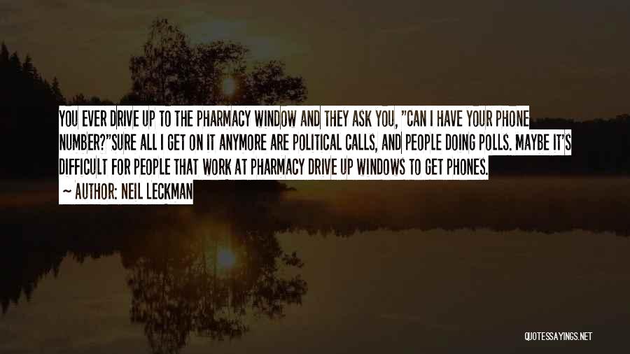 Neil Leckman Quotes: You Ever Drive Up To The Pharmacy Window And They Ask You, Can I Have Your Phone Number?sure All I