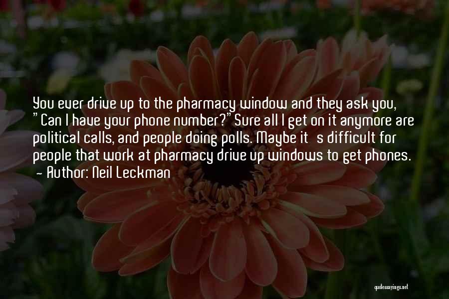 Neil Leckman Quotes: You Ever Drive Up To The Pharmacy Window And They Ask You, Can I Have Your Phone Number?sure All I