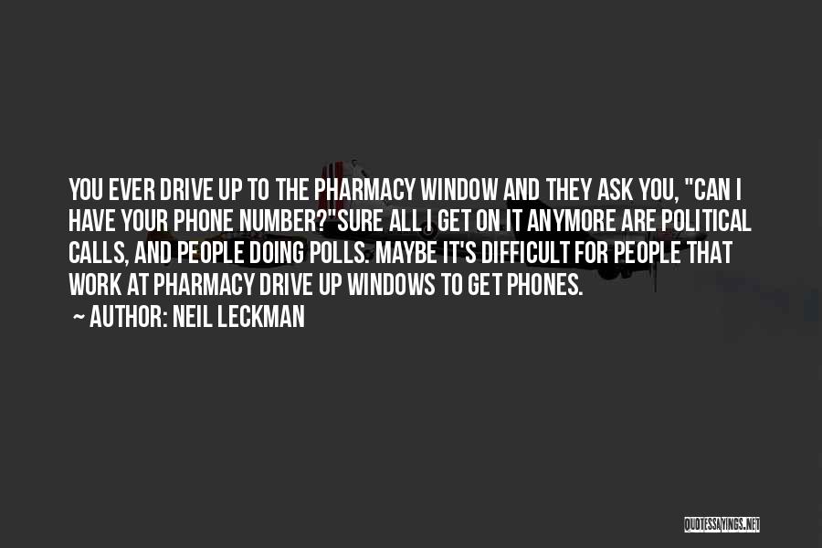 Neil Leckman Quotes: You Ever Drive Up To The Pharmacy Window And They Ask You, Can I Have Your Phone Number?sure All I