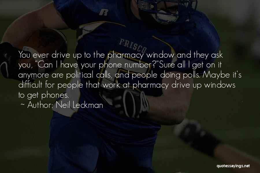 Neil Leckman Quotes: You Ever Drive Up To The Pharmacy Window And They Ask You, Can I Have Your Phone Number?sure All I