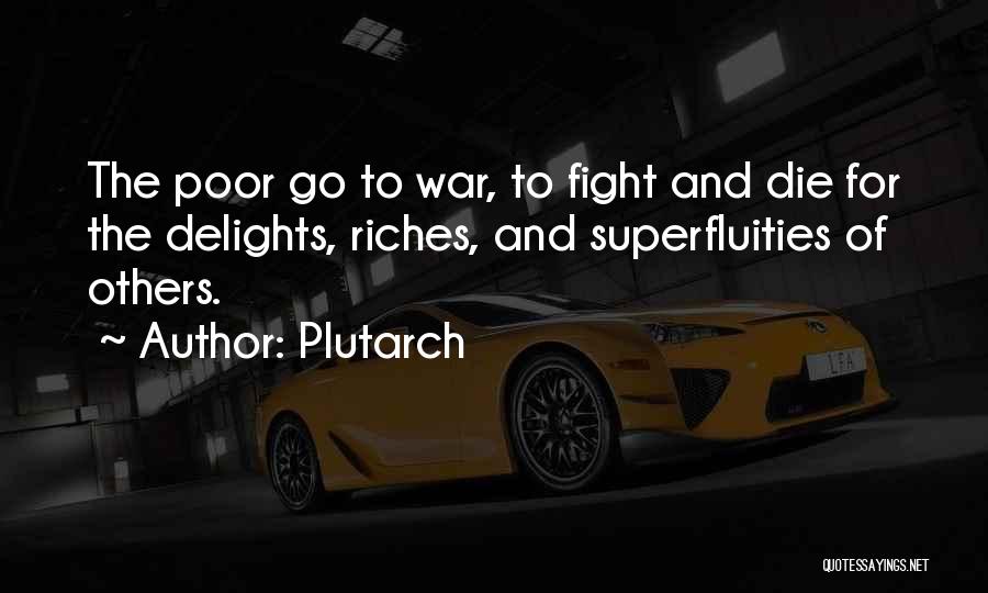 Plutarch Quotes: The Poor Go To War, To Fight And Die For The Delights, Riches, And Superfluities Of Others.