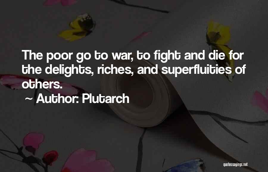 Plutarch Quotes: The Poor Go To War, To Fight And Die For The Delights, Riches, And Superfluities Of Others.