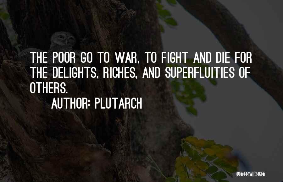 Plutarch Quotes: The Poor Go To War, To Fight And Die For The Delights, Riches, And Superfluities Of Others.