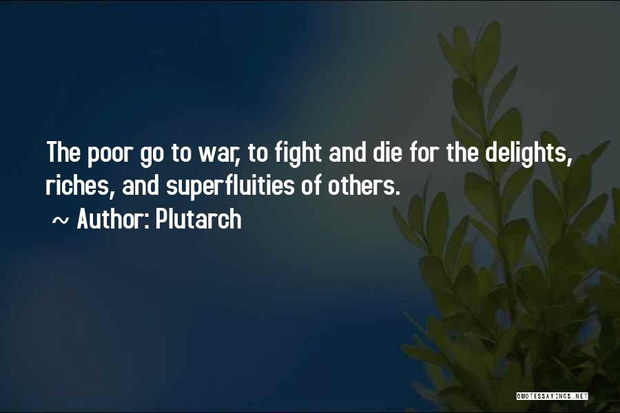 Plutarch Quotes: The Poor Go To War, To Fight And Die For The Delights, Riches, And Superfluities Of Others.