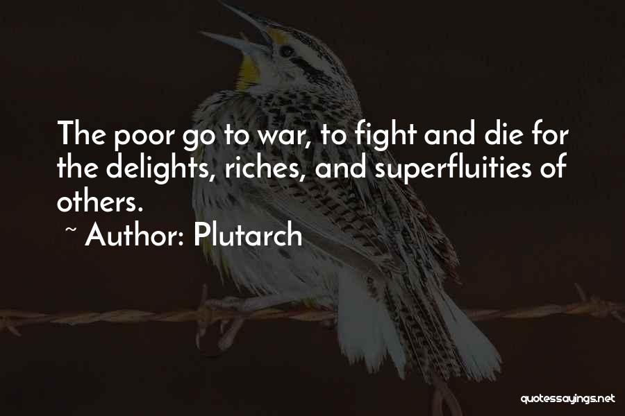 Plutarch Quotes: The Poor Go To War, To Fight And Die For The Delights, Riches, And Superfluities Of Others.