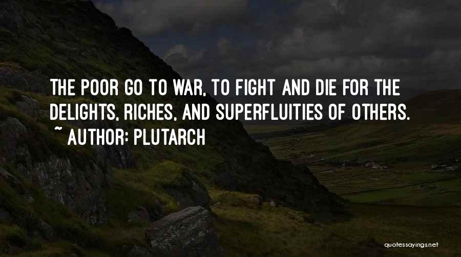 Plutarch Quotes: The Poor Go To War, To Fight And Die For The Delights, Riches, And Superfluities Of Others.