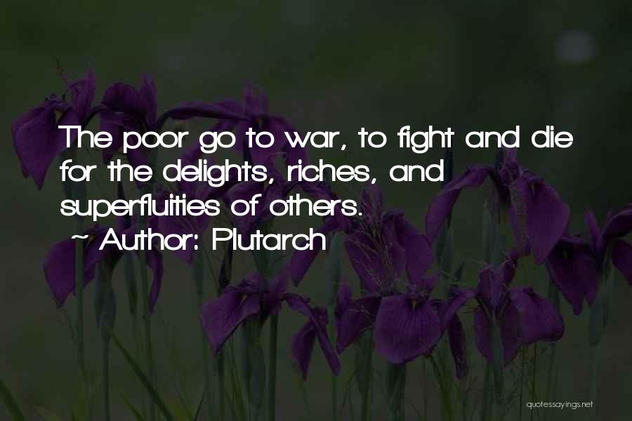 Plutarch Quotes: The Poor Go To War, To Fight And Die For The Delights, Riches, And Superfluities Of Others.