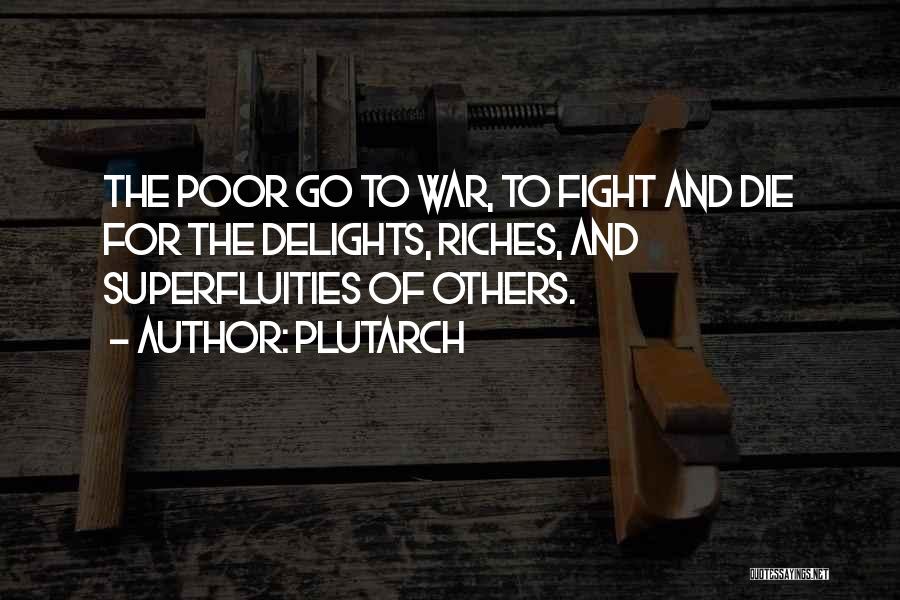 Plutarch Quotes: The Poor Go To War, To Fight And Die For The Delights, Riches, And Superfluities Of Others.