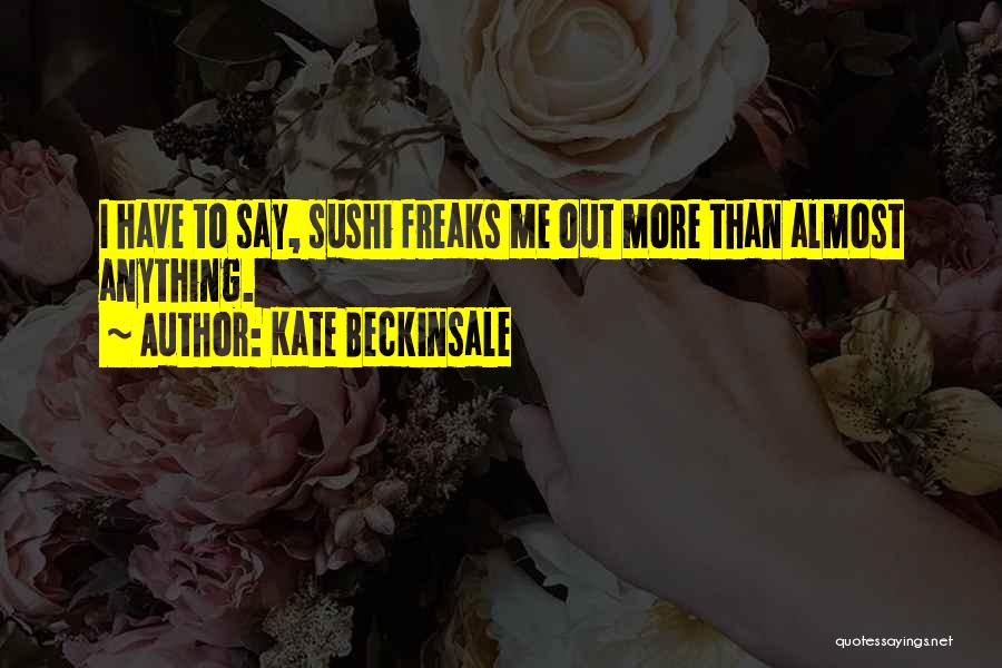 Kate Beckinsale Quotes: I Have To Say, Sushi Freaks Me Out More Than Almost Anything.