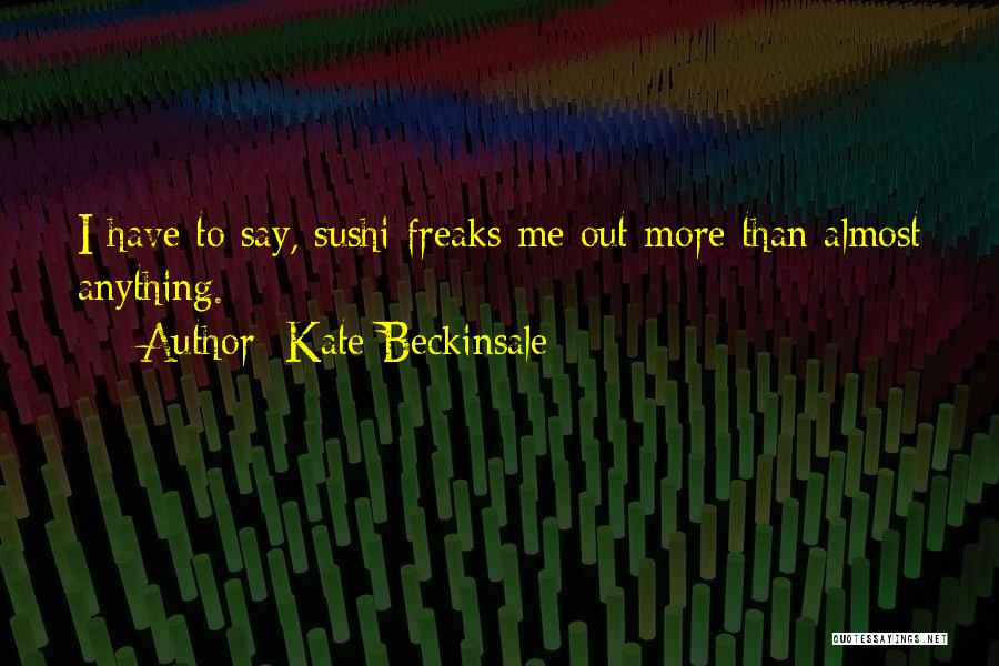 Kate Beckinsale Quotes: I Have To Say, Sushi Freaks Me Out More Than Almost Anything.