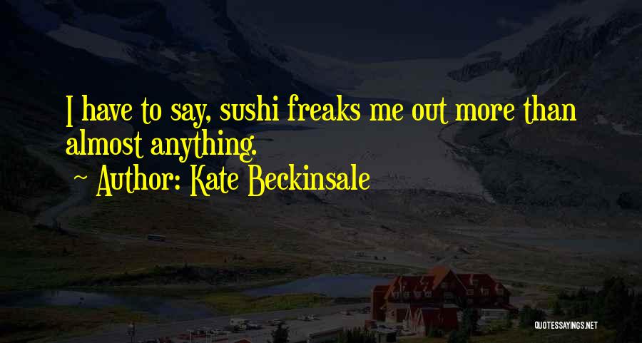 Kate Beckinsale Quotes: I Have To Say, Sushi Freaks Me Out More Than Almost Anything.