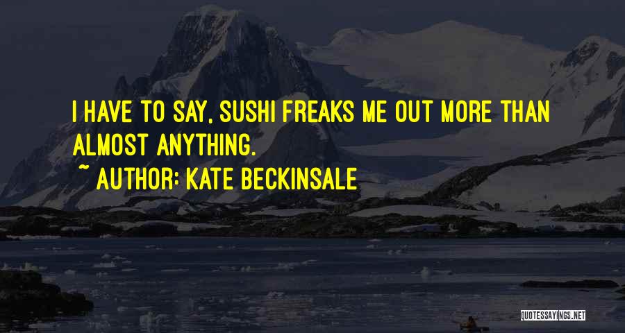 Kate Beckinsale Quotes: I Have To Say, Sushi Freaks Me Out More Than Almost Anything.