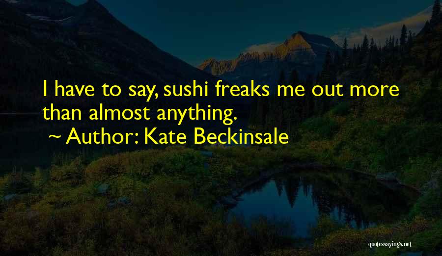 Kate Beckinsale Quotes: I Have To Say, Sushi Freaks Me Out More Than Almost Anything.